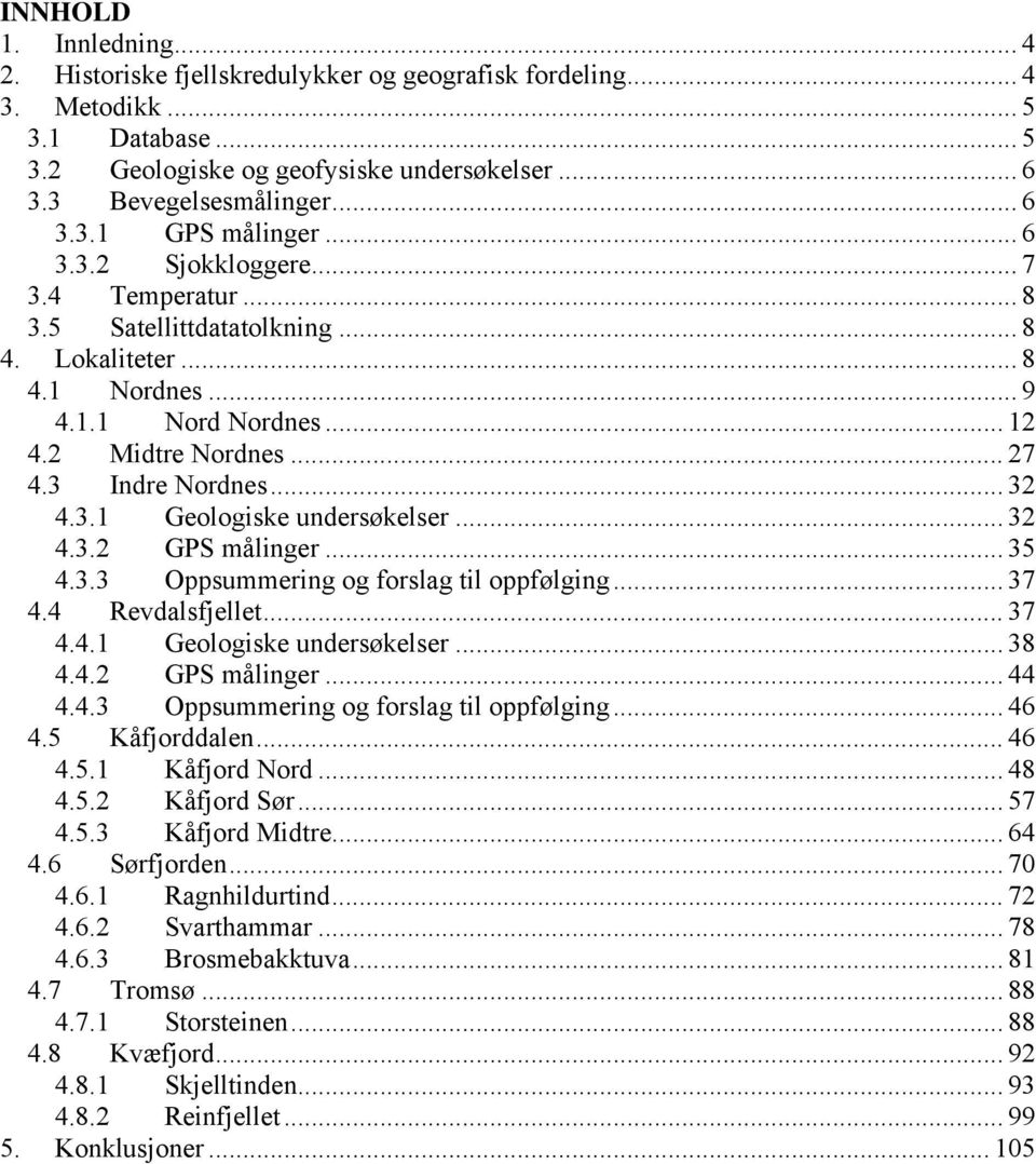 .. 32 4.3.2 GPS målinger... 35 4.3.3 Oppsummering og forslag til oppfølging... 37 4.4 Revdalsfjellet... 37 4.4.1 Geologiske undersøkelser... 38 4.4.2 GPS målinger... 44 4.4.3 Oppsummering og forslag til oppfølging... 46 4.