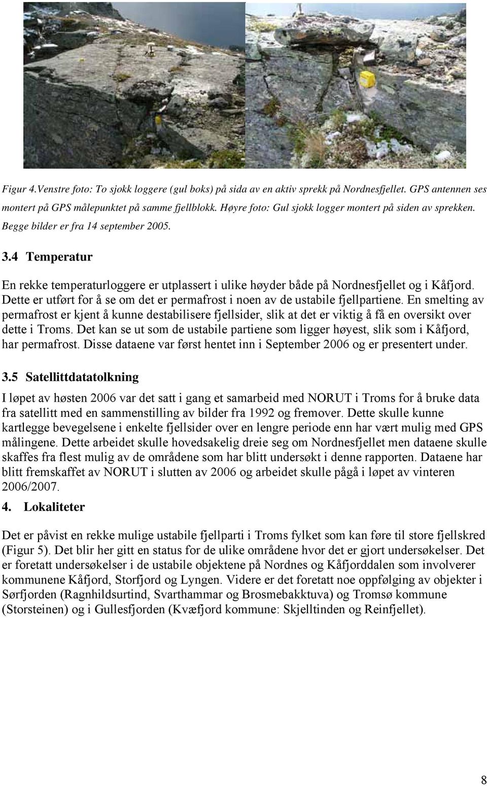 4 Temperatur En rekke temperaturloggere er utplassert i ulike høyder både på Nordnesfjellet og i Kåfjord. Dette er utført for å se om det er permafrost i noen av de ustabile fjellpartiene.