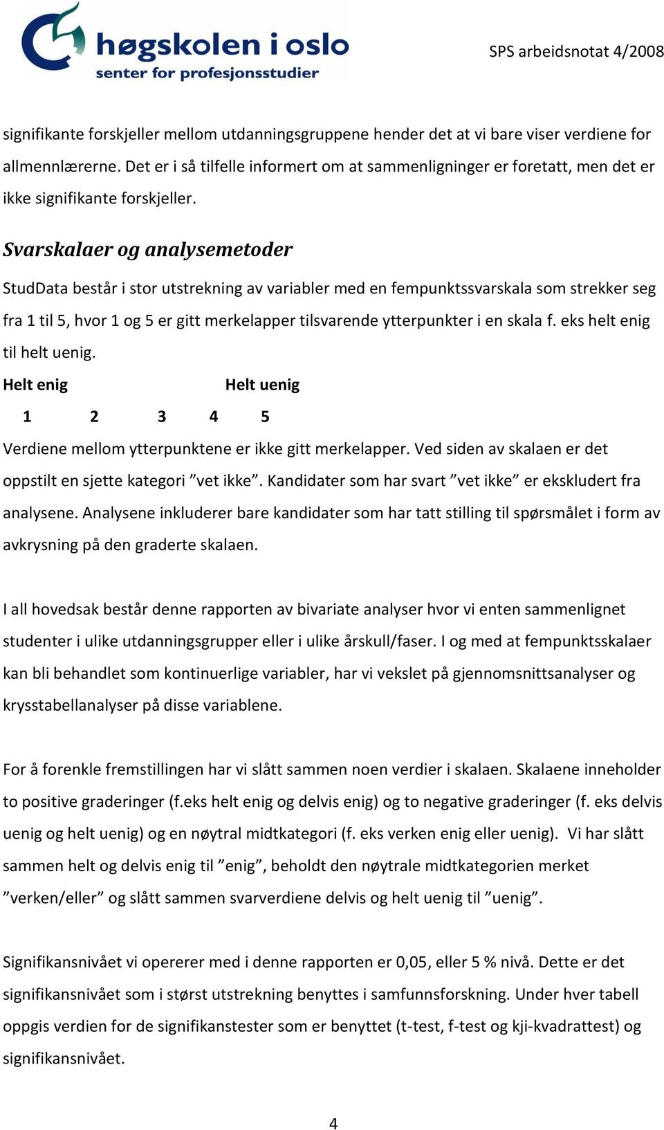 Svarskalaer og analysemetoder StudData består i stor utstrekning av variabler med en fempunktssvarskala som strekker seg fra 1 til 5, hvor 1 og 5 er gitt merkelapper tilsvarende ytterpunkter i en