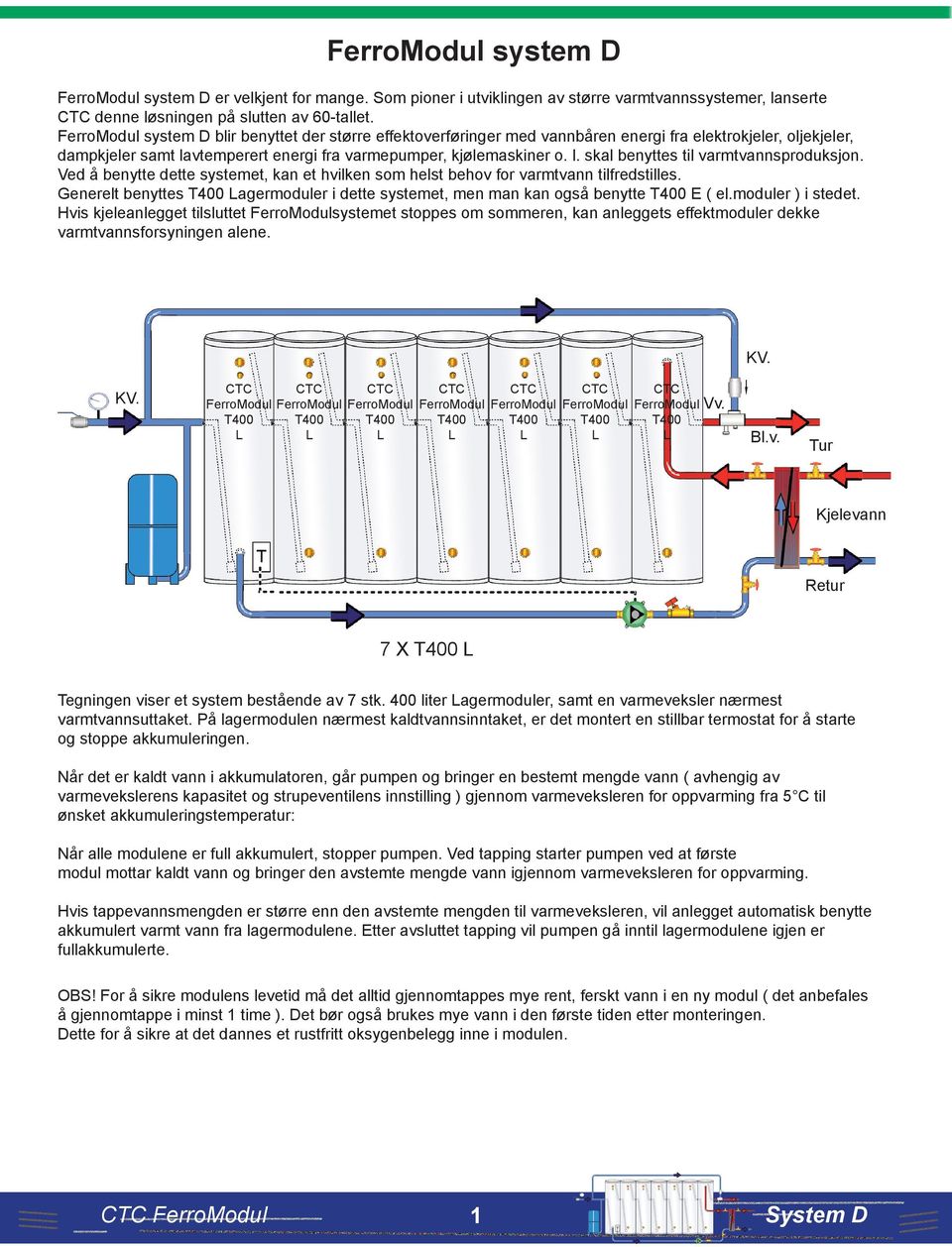 Ved å benytte dette systemet, kan et hvilken som helst behov for varmtvann tilfredstilles. Generelt benyttes agermoduler i dette systemet, men man kan også benytte E ( el.moduler ) i stedet.