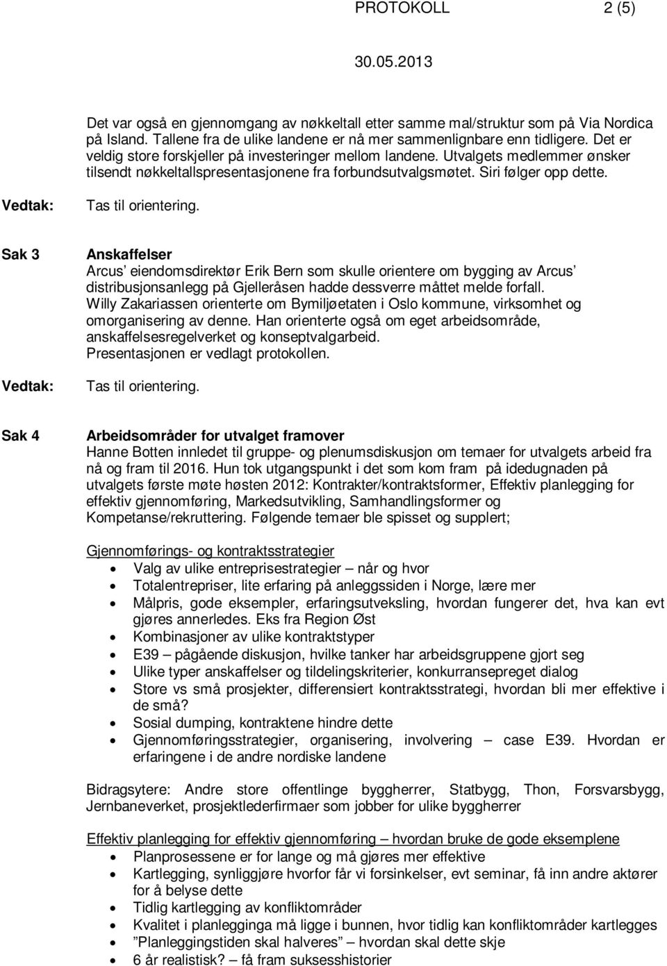 Sak 3 Anskaffelser Arcus eiendomsdirektør Erik Bern som skulle orientere om bygging av Arcus distribusjonsanlegg på Gjelleråsen hadde dessverre måttet melde forfall.