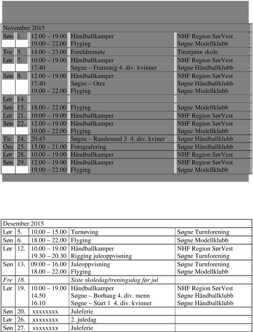 00 Turnøving Søgne Turnforening Søn 6. 18.00 22.00 Lør 12. 10.00 19.00 19.30 20.30 Søn 13. 09.00 16.00 18.00 22.00 Fre 18. Lør 19. 10.00 19.00 14.50 16.10 Søn 20. xxxxxxxx Juleferie Lør 26.