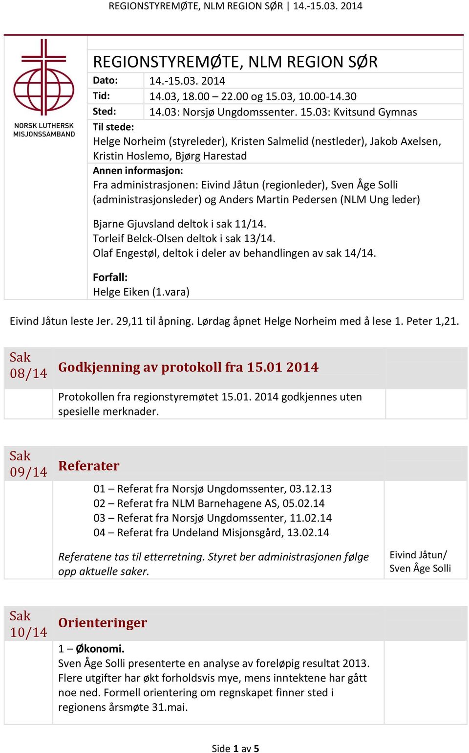 03: Kvitsund Gymnas Til stede: Helge Norheim (styreleder), Kristen Salmelid (nestleder), Jakob Axelsen, Kristin Hoslemo, Bjørg Harestad Annen informasjon: Fra administrasjonen: Eivind Jåtun