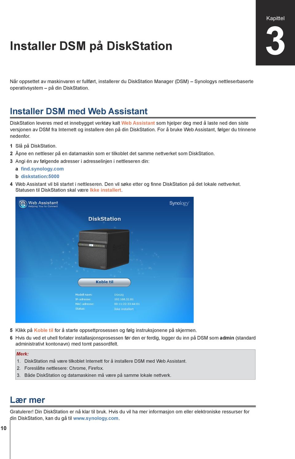 DiskStation. For å bruke Web Assistant, følger du trinnene nedenfor. 1 Slå på DiskStation. 2 Åpne en nettleser på en datamaskin som er tilkoblet det samme nettverket som DiskStation.
