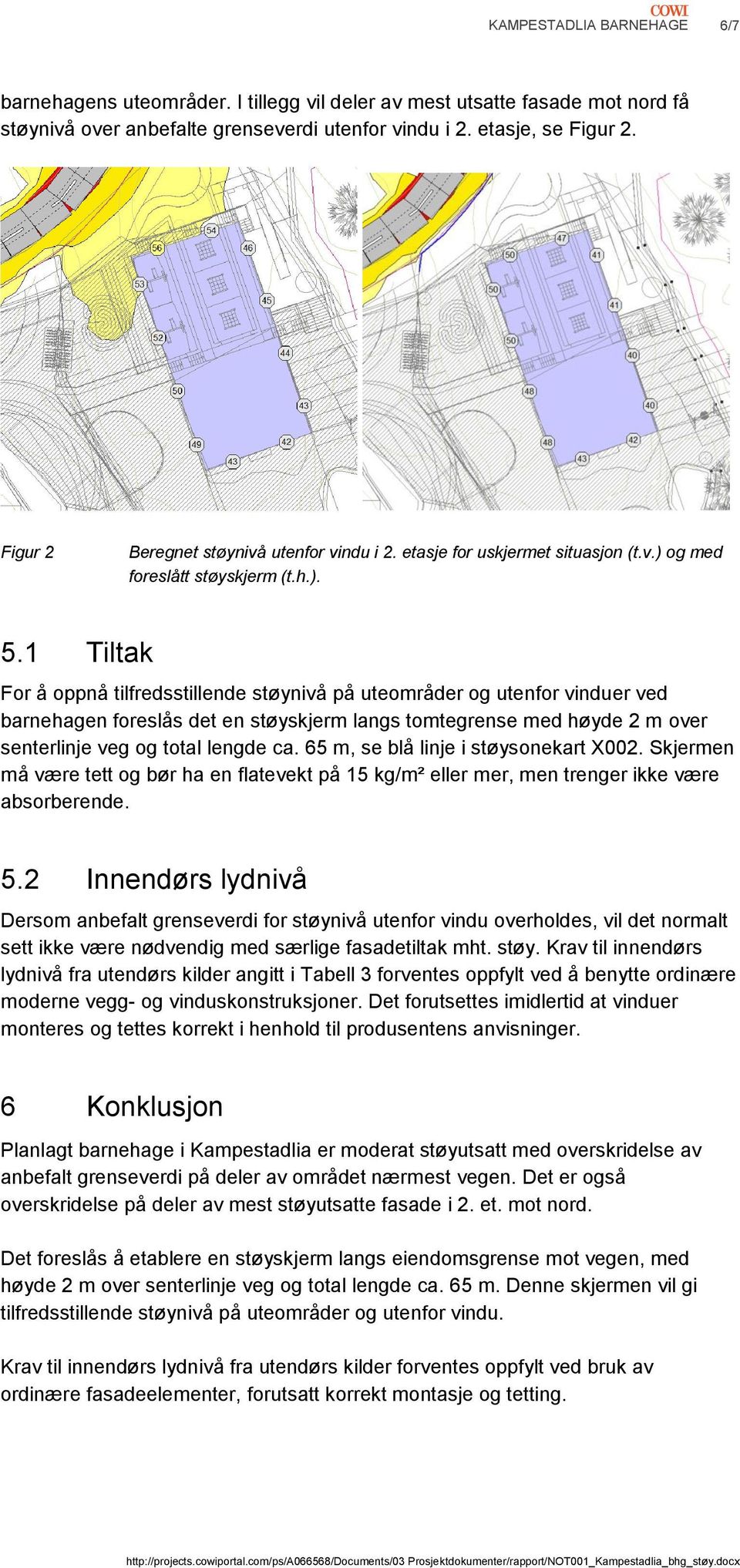 1 Tiltak For å oppnå tilfredsstillende støynivå på uteområder og utenfor vinduer ved barnehagen foreslås det en støyskjerm langs tomtegrense med høyde 2 m over senterlinje veg og total lengde ca.