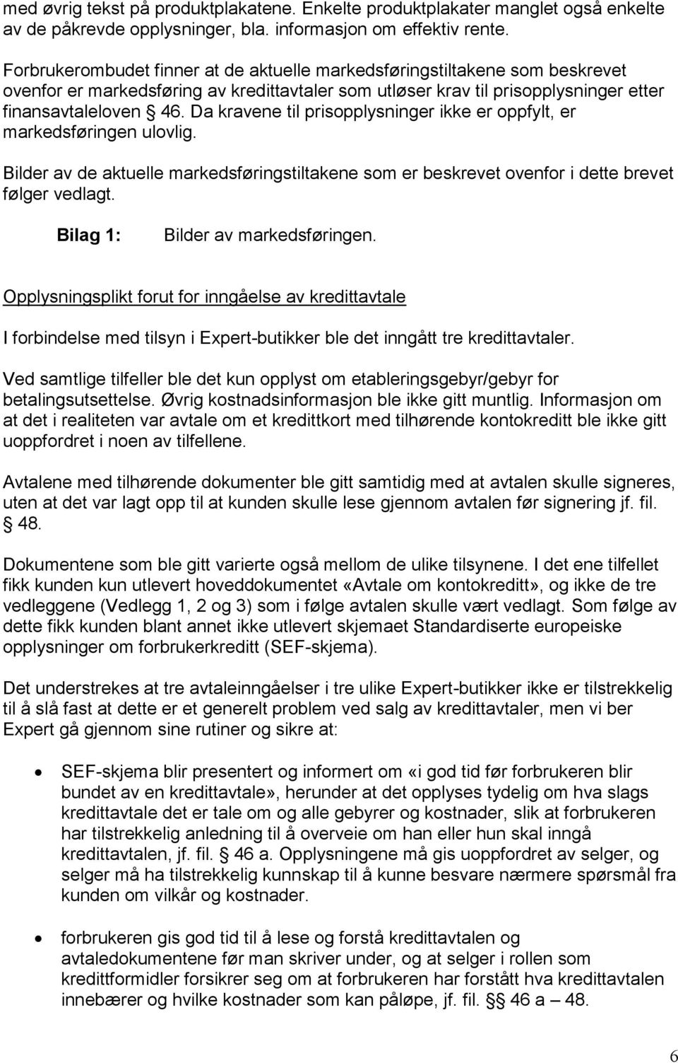 Da kravene til prisopplysninger ikke er oppfylt, er markedsføringen ulovlig. Bilder av de aktuelle markedsføringstiltakene som er beskrevet ovenfor i dette brevet følger vedlagt.