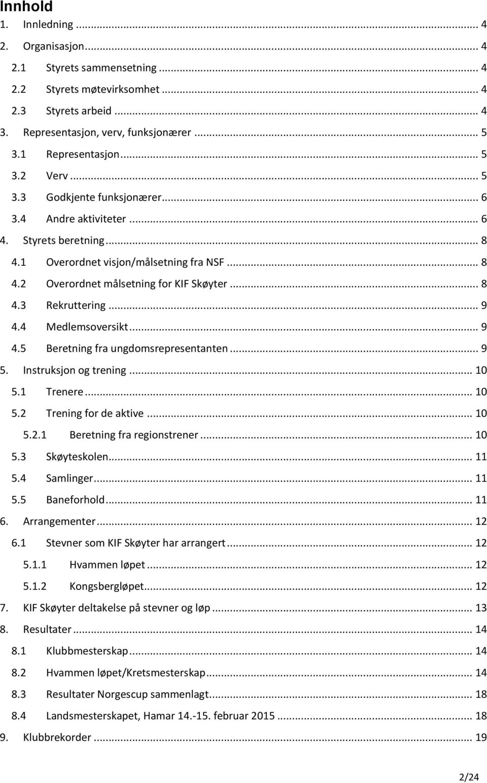 .. 9 4.4 Medlemsoversikt... 9 4.5 Beretning fra ungdomsrepresentanten... 9 5. Instruksjon og trening... 10 5.1 Trenere... 10 5.2 Trening for de aktive... 10 5.2.1 Beretning fra regionstrener... 10 5.3 Skøyteskolen.