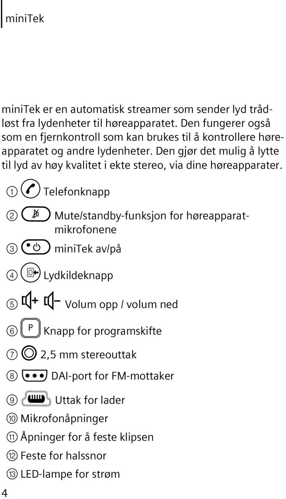 Den gjør det mulig å lytte til lyd av høy kvalitet i ekte stereo, via dine høreapparater.