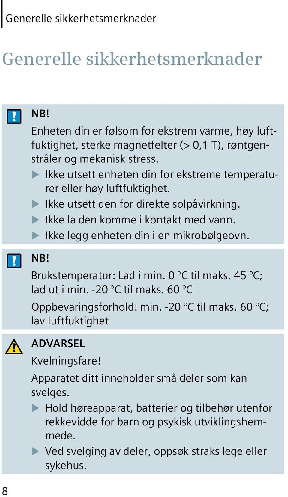 Ikke legg enheten din i en mikrobølgeovn. NB! Brukstemperatur: Lad i min. 0 C til maks. 45 C; lad ut i min. -20 C til maks. 60 C Oppbevaringsforhold: min. -20 C til maks. 60 C; lav luftfuktighet ADVARSEL Kvelningsfare!