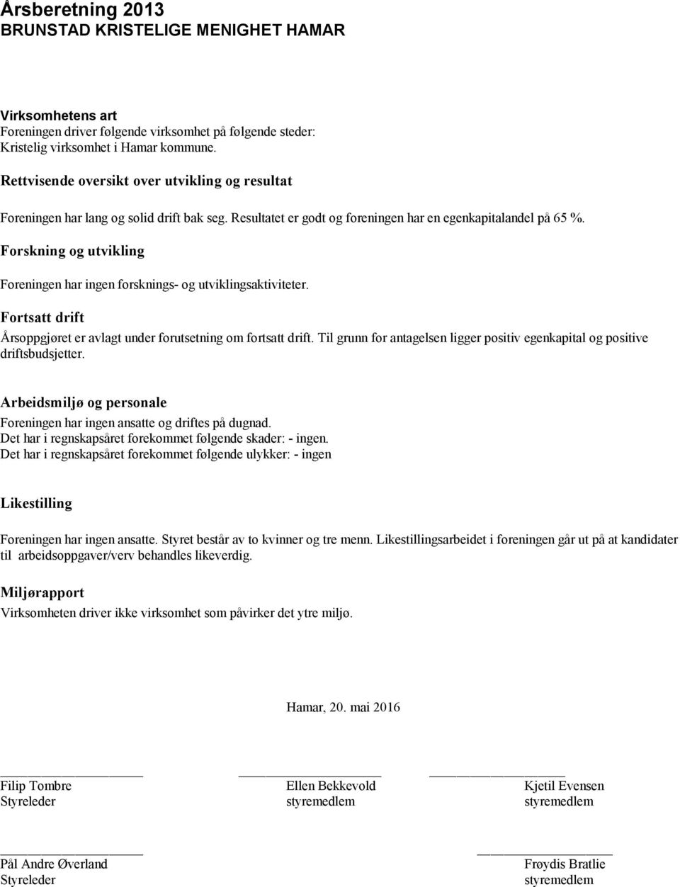 Forskning og utvikling Foreningen har ingen forsknings og utviklingsaktiviteter. Fortsatt drift Årsoppgjøret er avlagt under forutsetning om fortsatt drift.