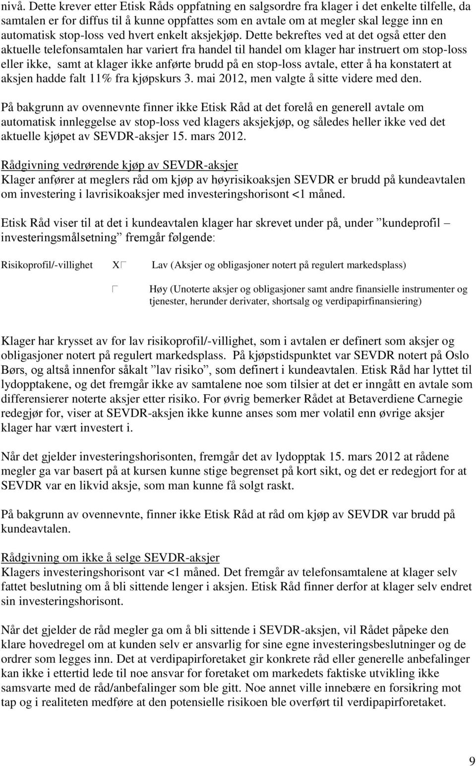 Dette bekreftes ved at det også etter den aktuelle telefonsamtalen har variert fra handel til handel om klager har instruert om stop-loss eller ikke, samt at klager ikke anførte brudd på en stop-loss