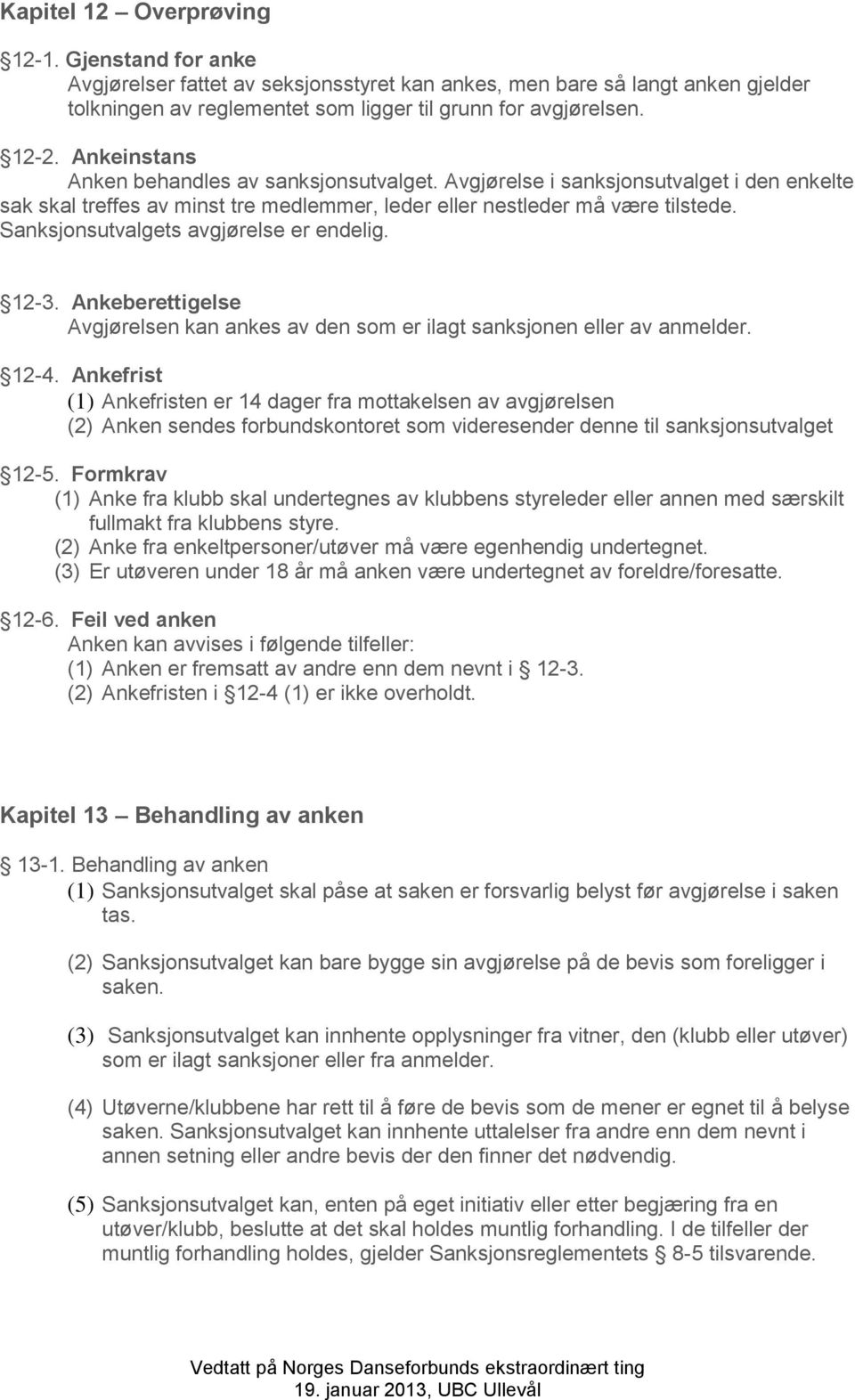 Sanksjonsutvalgets avgjørelse er endelig. 12-3. Ankeberettigelse Avgjørelsen kan ankes av den som er ilagt sanksjonen eller av anmelder. 12-4.