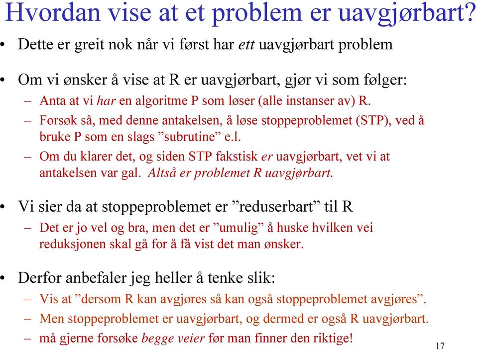 Forsøk så, med denne antakelsen, å løse stoppeproblemet (STP), ved å bruke P som en slags subrutine e.l. Om du klarer det, og siden STP fakstisk er uavgjørbart, vet vi at antakelsen var gal.