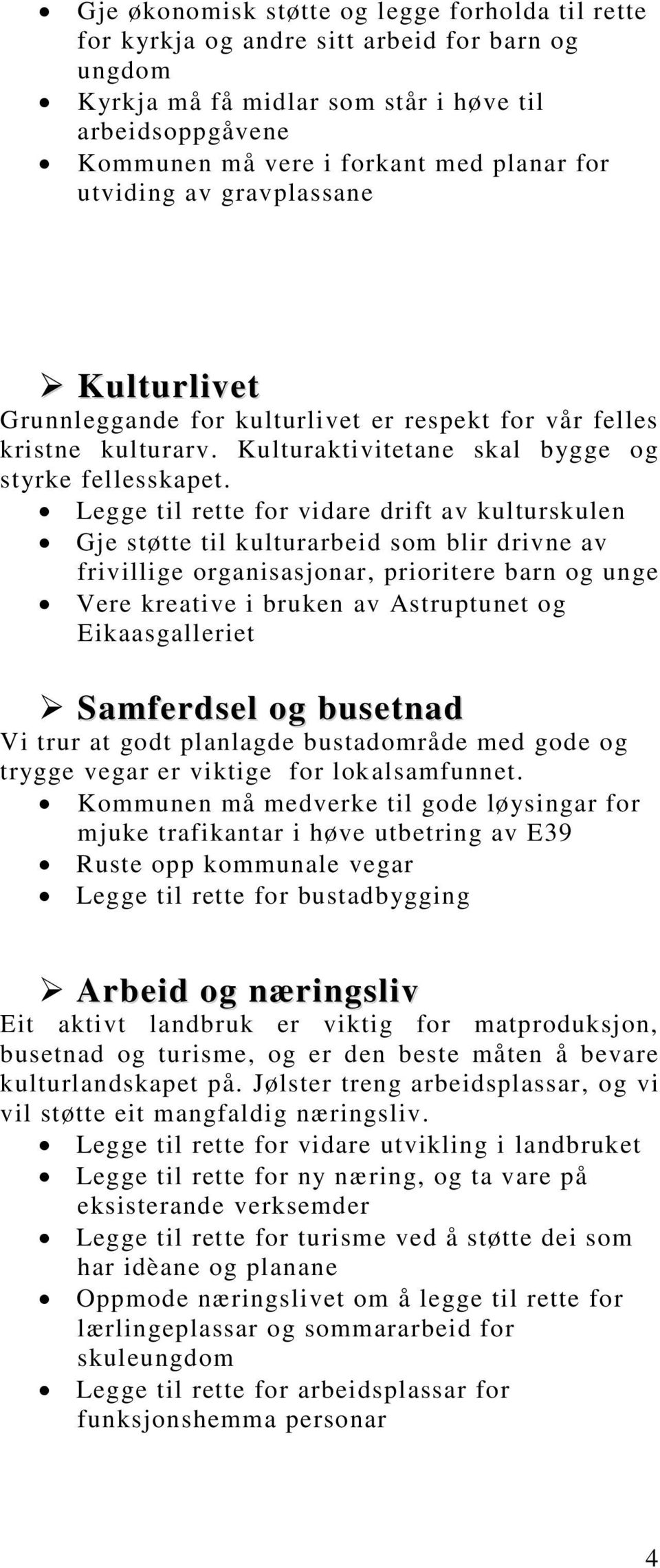 Legge til rette for vidare drift av kulturskulen Gje støtte til kulturarbeid som blir drivne av frivillige organisasjonar, prioritere barn og unge Vere kreative i bruken av Astruptunet og