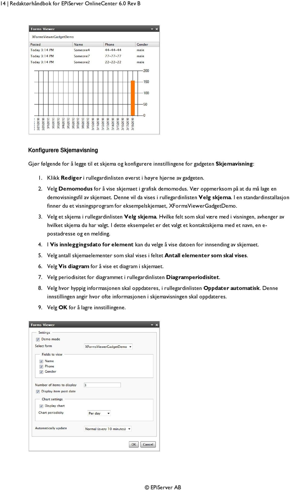 Denne vil da vises i rullegardinlisten Velg skjema. I en standardinstallasjon finner du et visningsprogram for eksempelskjemaet, XFormsViewerGadgetDemo. 3.