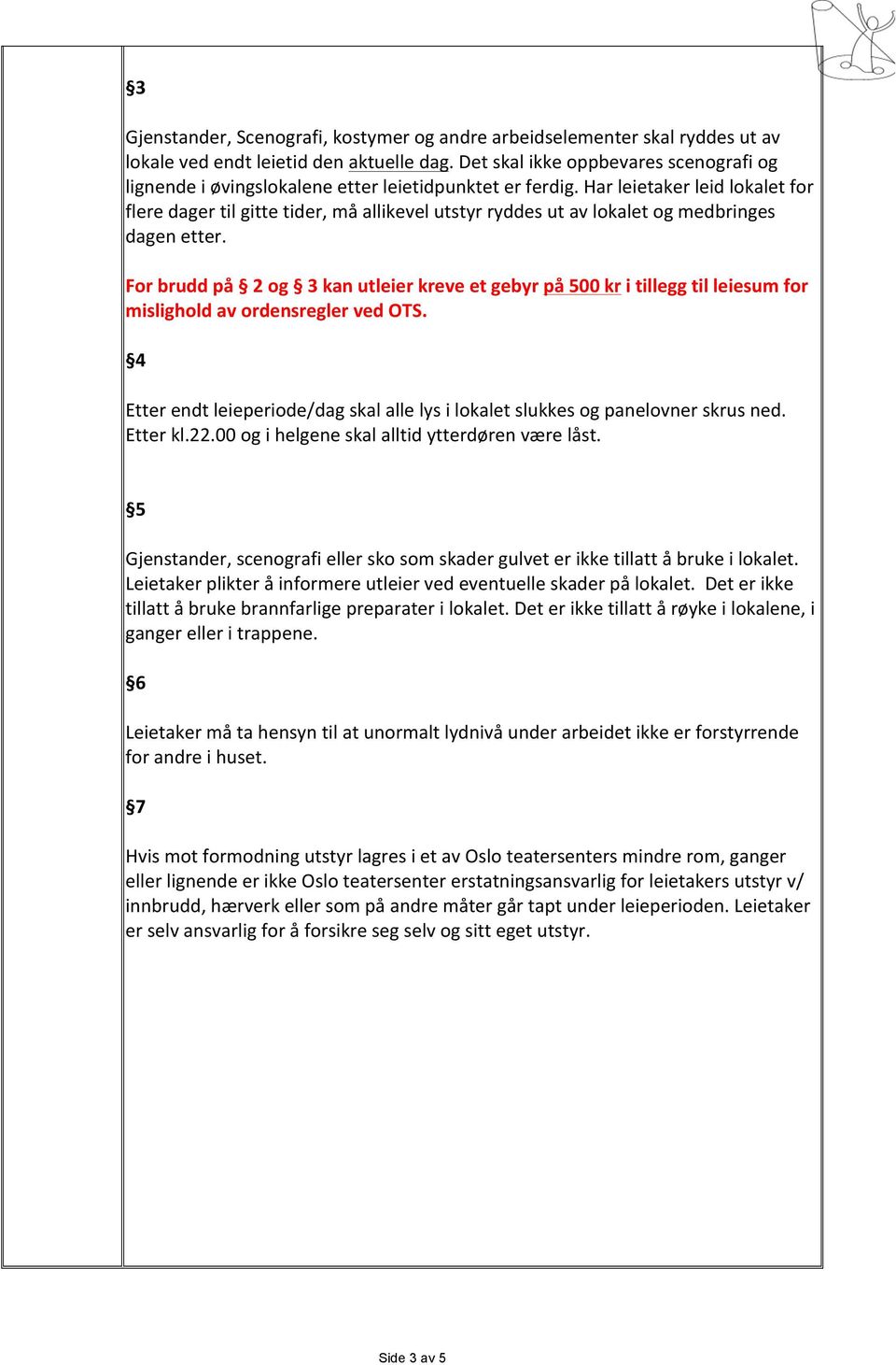 Har leietaker leid lokalet for flere dager til gitte tider, må allikevel utstyr ryddes ut av lokalet og medbringes dagen etter.