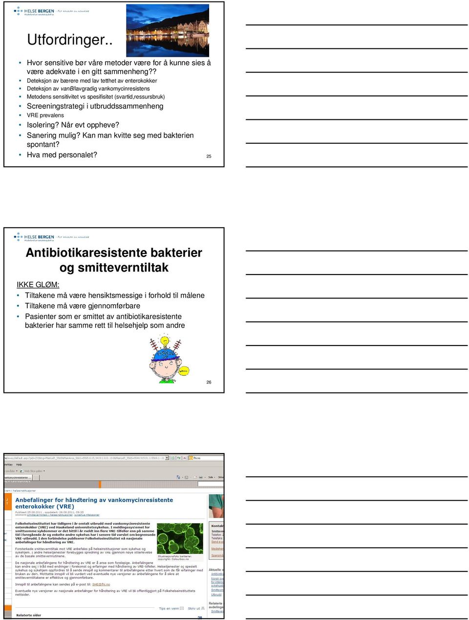 Screeningstrategi i utbruddssammenheng VRE prevalens Isolering? Når evt oppheve? Sanering mulig? Kan man kvitte seg med bakterien spontant? Hva med personalet?