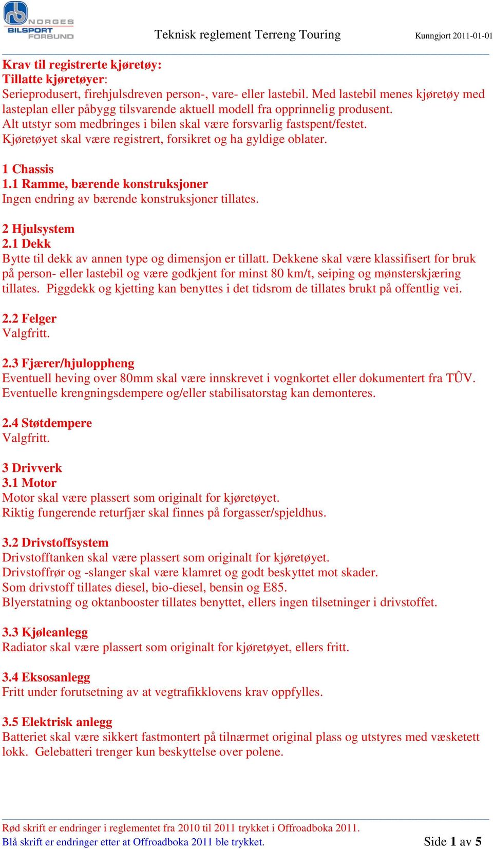 Kjøretøyet skal være registrert, forsikret og ha gyldige oblater. 1 Chassis 1.1 Ramme, bærende konstruksjoner Ingen endring av bærende konstruksjoner tillates. 2 Hjulsystem 2.