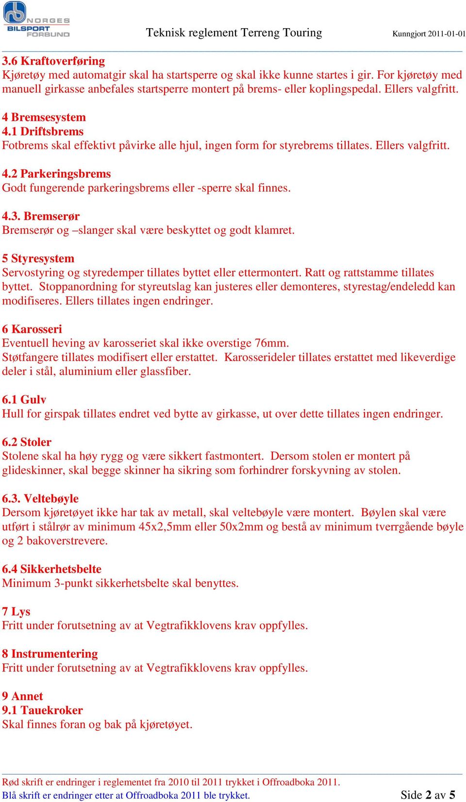 4.3. Bremserør Bremserør og slanger skal være beskyttet og godt klamret. 5 Styresystem Servostyring og styredemper tillates byttet eller ettermontert. Ratt og rattstamme tillates byttet.