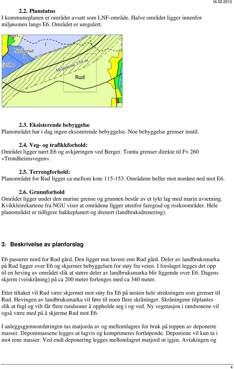 Tomta grenser direkte til Fv 260 «Trondheimsvegen». 2.5. Terrengforhold: Planområdet for Rud ligger ca mellom kote 115-153. Områdene heller mot nordøst ned mot E6. 2.6. Grunnforhold Området ligger under den marine grense og grunnen består av et tykt lag med marin avsetning.