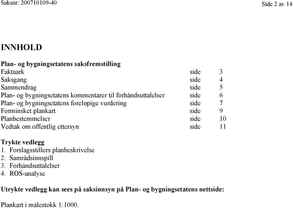 plankart side 9 Planbestemmelser side 10 Vedtak om offentlig ettersyn side 11 Trykte vedlegg 1. Forslagsstillers planbeskrivelse 2.