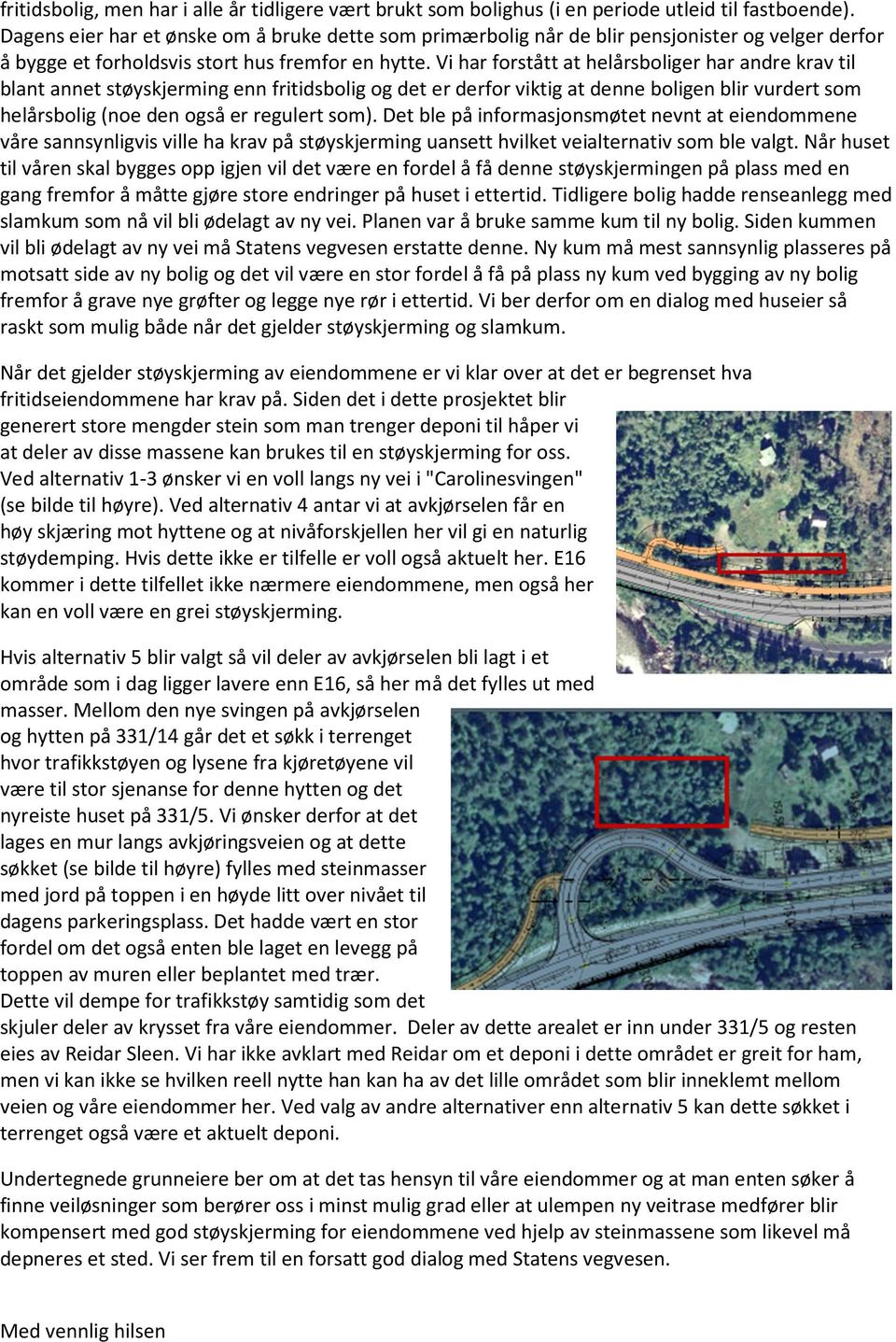 Vi har forstått at helårsboliger har andre krav til blant annet støyskjerming enn fritidsbolig og det er derfor viktig at denne boligen blir vurdert som helårsbolig (noe den også er regulert som).