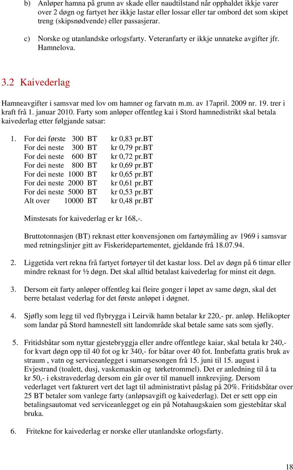 2009 nr. 19. trer i kraft frå 1. januar 2010. Farty som anløper offentleg kai i Stord hamnedistrikt skal betala kaivederlag etter følgjande satsar: 1. For dei første 300 BT kr 0,83 pr.