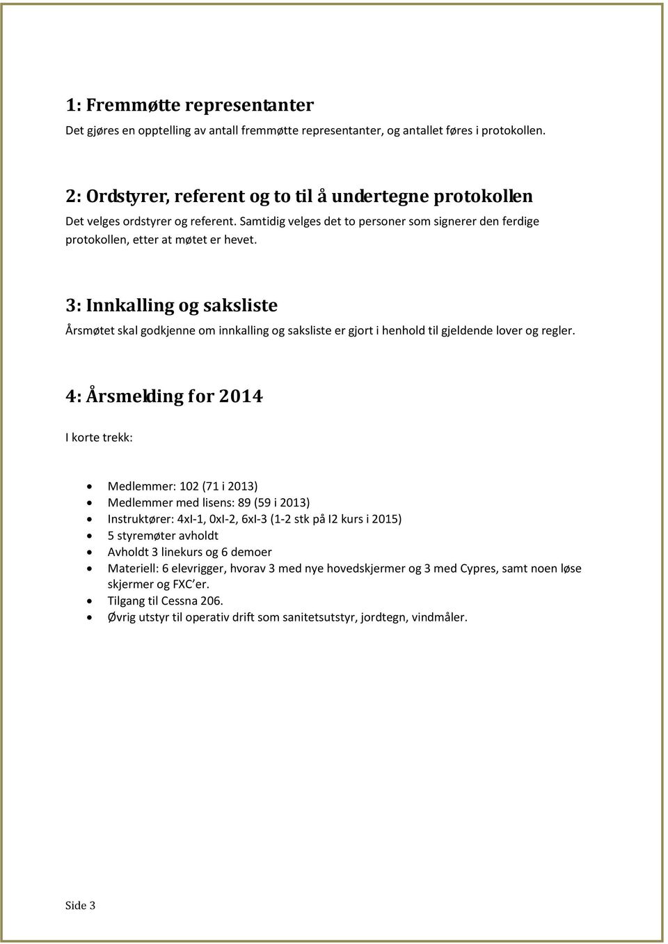 3: Innkalling og saksliste Årsmøtet skal godkjenne om innkalling og saksliste er gjort i henhold til gjeldende lover og regler.