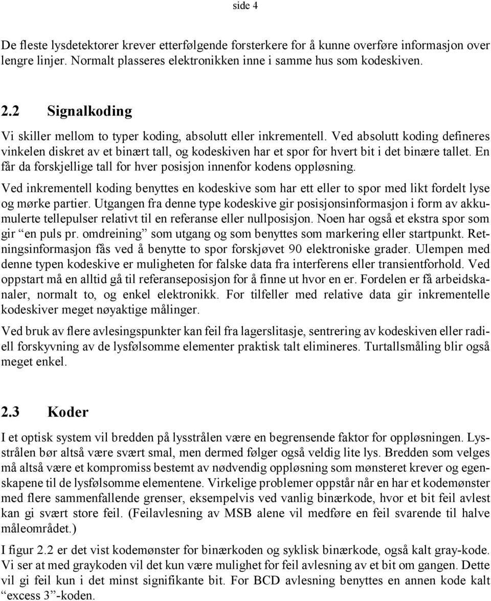 Ved absolutt koding defineres vinkelen diskret av et binært tall, og kodeskiven har et spor for hvert bit i det binære tallet. En får da forskjellige tall for hver posisjon innenfor kodens oppløsning.