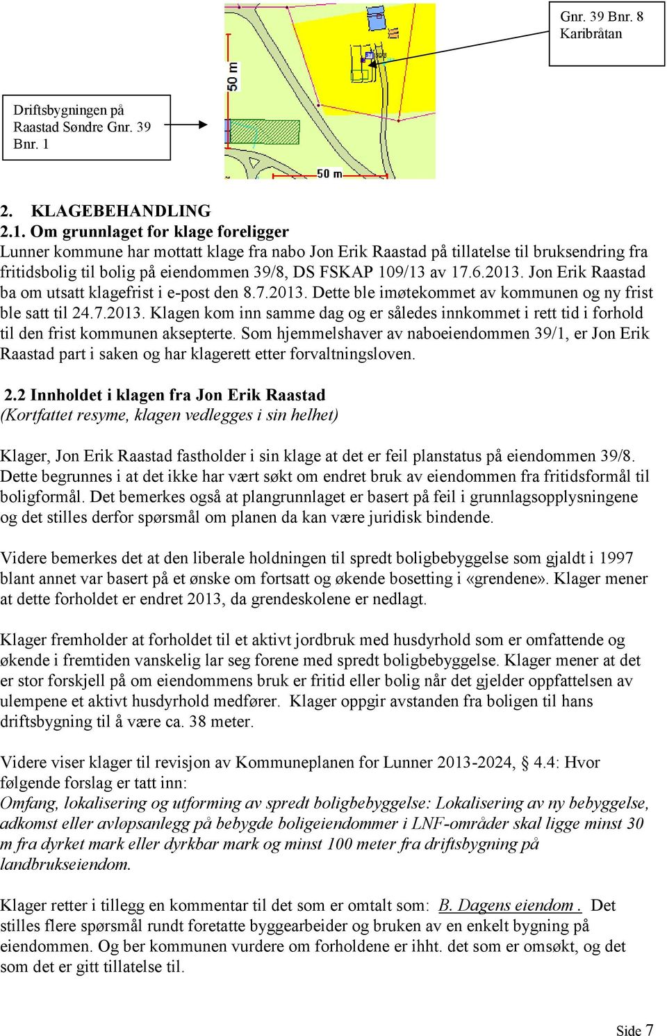 Om grunnlaget for klage foreligger Lunner kommune har mottatt klage fra nabo Jon Erik Raastad på tillatelse til bruksendring fra fritidsbolig til bolig på eiendommen 39/8, DS FSKAP 109/13 av 17.6.