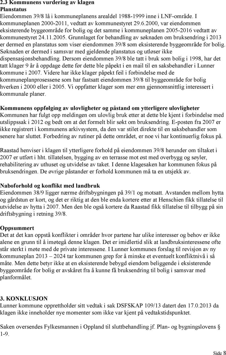 2016 vedtatt av kommunestyret 24.11.2005. Grunnlaget for behandling av søknaden om bruksendring i 2013 er dermed en planstatus som viser eiendommen 39/8 som eksisterende byggeområde for bolig.