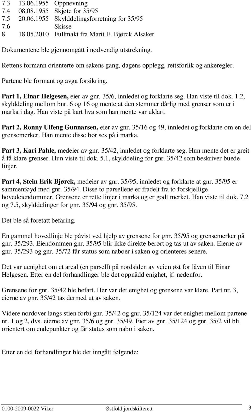 Part 1, Einar Helgesen, eier av gnr. 35/6, innledet og forklarte seg. Han viste til dok. 1.2, skylddeling mellom bnr. 6 og 16 og mente at den stemmer dårlig med grenser som er i marka i dag.