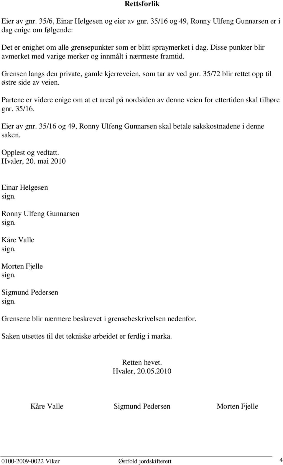 Partene er videre enige om at et areal på nordsiden av denne veien for ettertiden skal tilhøre gnr. 35/16. Eier av gnr. 35/16 og 49, Ronny Ulfeng Gunnarsen skal betale sakskostnadene i denne saken.