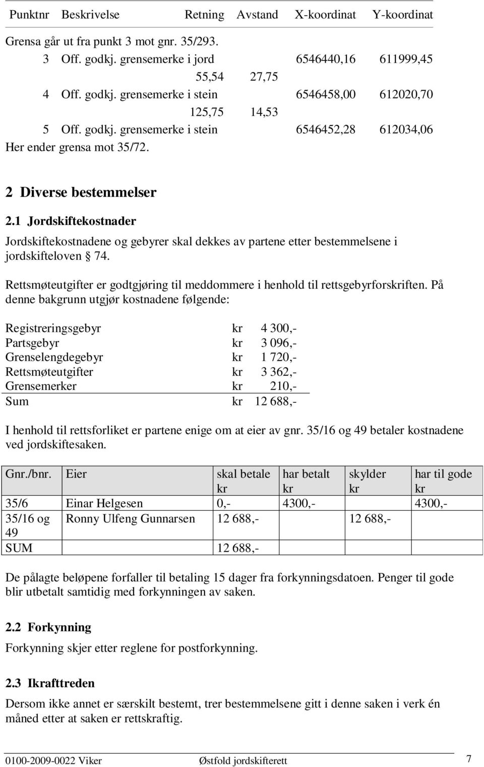 1 Jordskiftekostnader Jordskiftekostnadene og gebyrer skal dekkes av partene etter bestemmelsene i jordskifteloven 74.