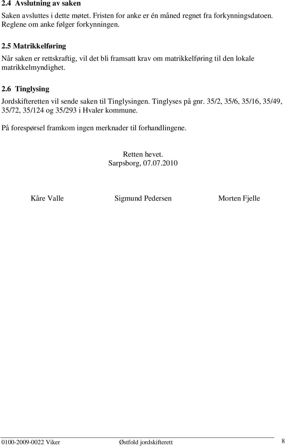 6 Tinglysing Jordskifteretten vil sende saken til Tinglysingen. Tinglyses på gnr. 35/2, 35/6, 35/16, 35/49, 35/72, 35/124 og 35/293 i Hvaler kommune.