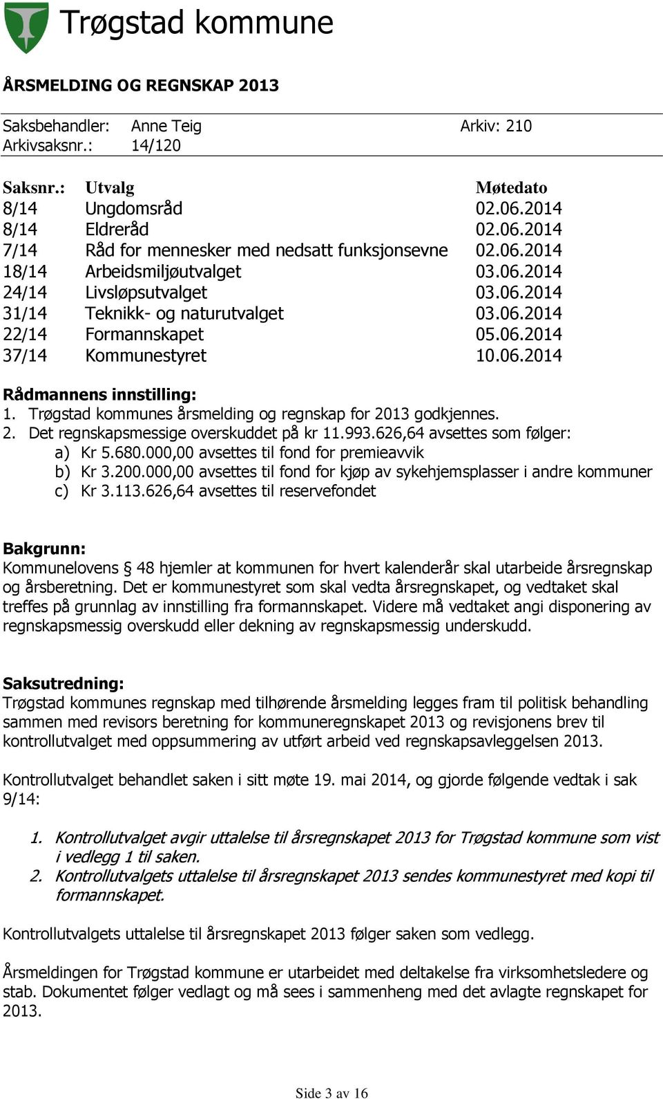 Trøgstad kommunes årsmelding og regnskap for 2013 godkjennes. 2. Det regnskapsmessige overskuddet på kr 11.993.626,64 avsettes som følger: a) Kr 5.680.000,00 avsettes til fond for premieavvik b) Kr 3.