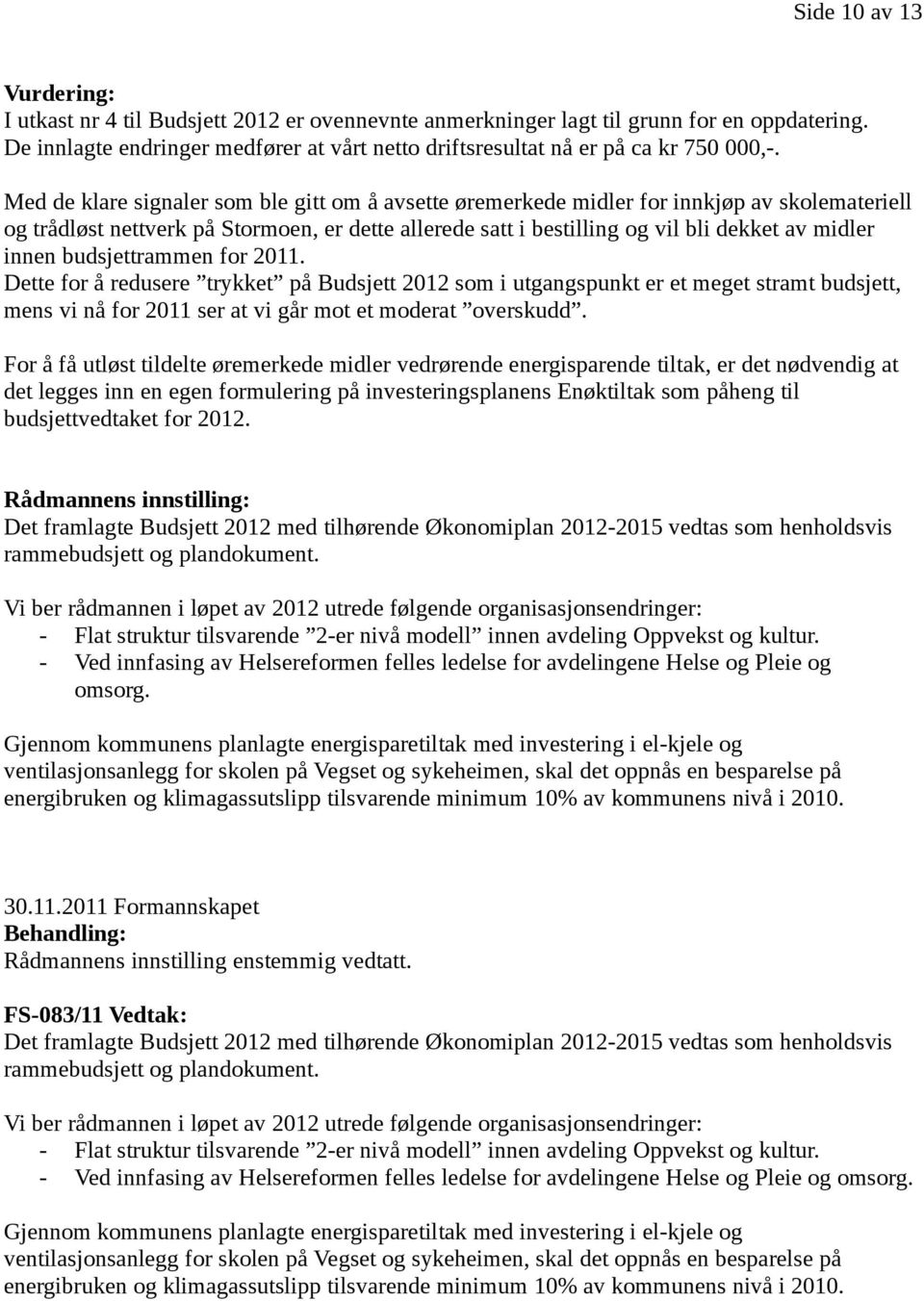 Med de klare signaler som ble gitt om å avsette øremerkede midler for innkjøp av skolemateriell og trådløst nettverk på Stormoen, er dette allerede satt i bestilling og vil bli dekket av midler innen