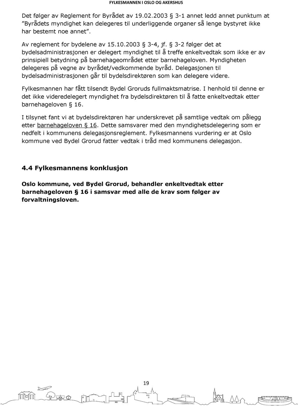 3-2 følger det at bydelsadministrasjonen er delegert myndighet til å treffe enkeltvedtak som ikke er av prinsipiell betydning på barnehageområdet etter barnehageloven.