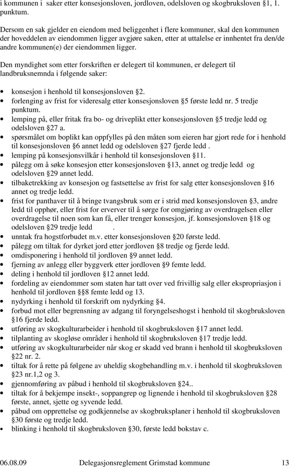 der eiendommen ligger. Den myndighet som etter forskriften er delegert til kommunen, er delegert til landbruksnemnda i følgende saker: konsesjon i henhold til konsesjonsloven 2.