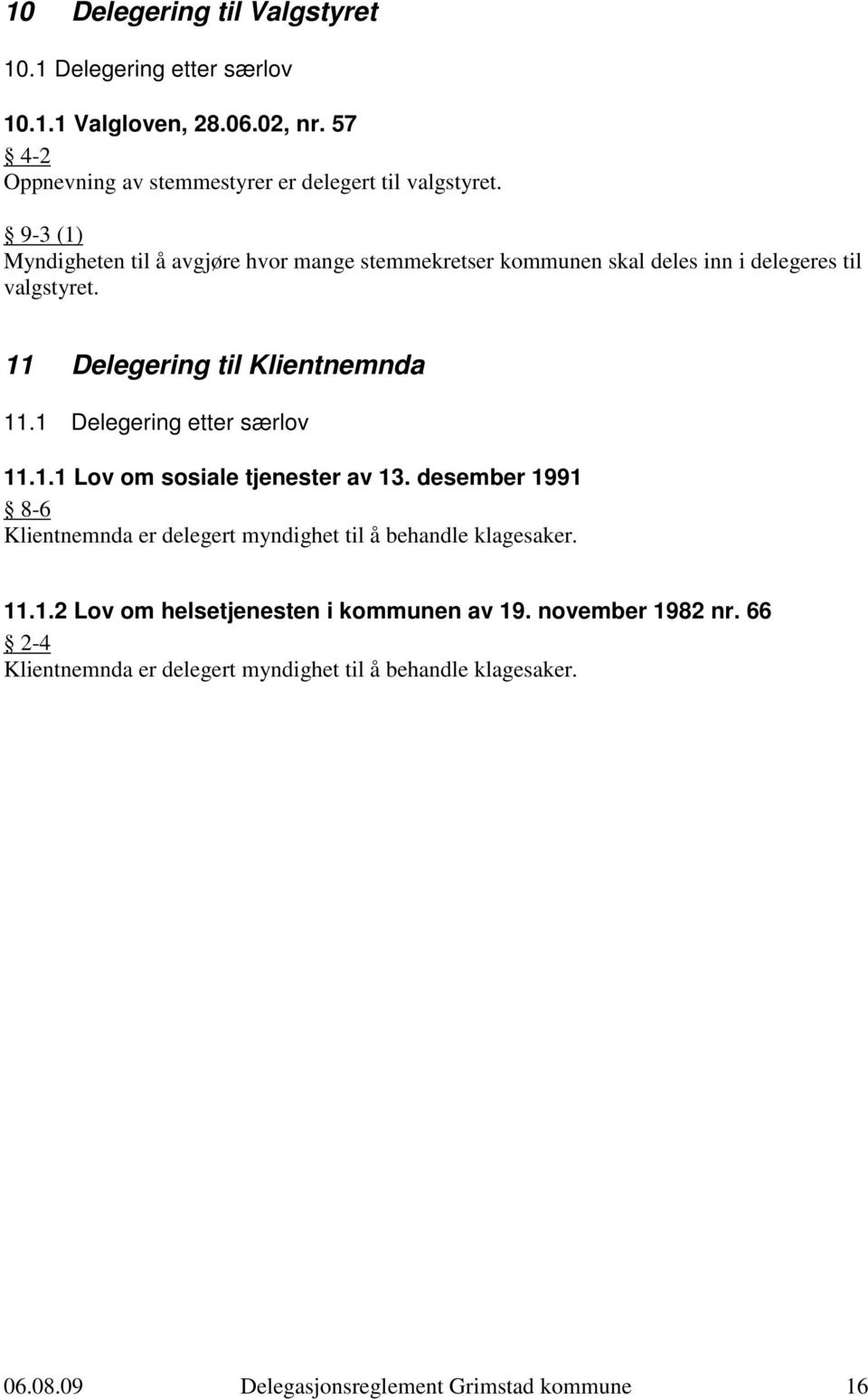 1 Delegering etter særlov 11.1.1 Lov om sosiale tjenester av 13. desember 1991 8-6 Klientnemnda er delegert myndighet til å behandle klagesaker. 11.1.2 Lov om helsetjenesten i kommunen av 19.