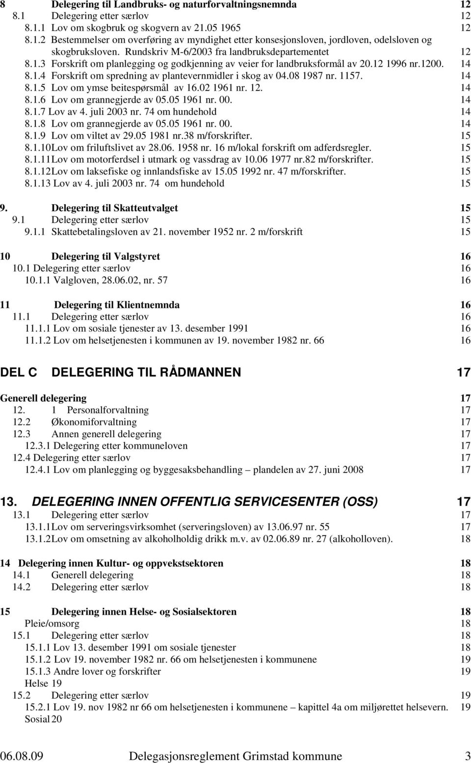 08 1987 nr. 1157. 14 8.1.5 Lov om ymse beitespørsmål av 16.02 1961 nr. 12. 14 8.1.6 Lov om grannegjerde av 05.05 1961 nr. 00. 14 8.1.7 Lov av 4. juli 2003 nr. 74 om hundehold 14 8.1.8 Lov om grannegjerde av 05.