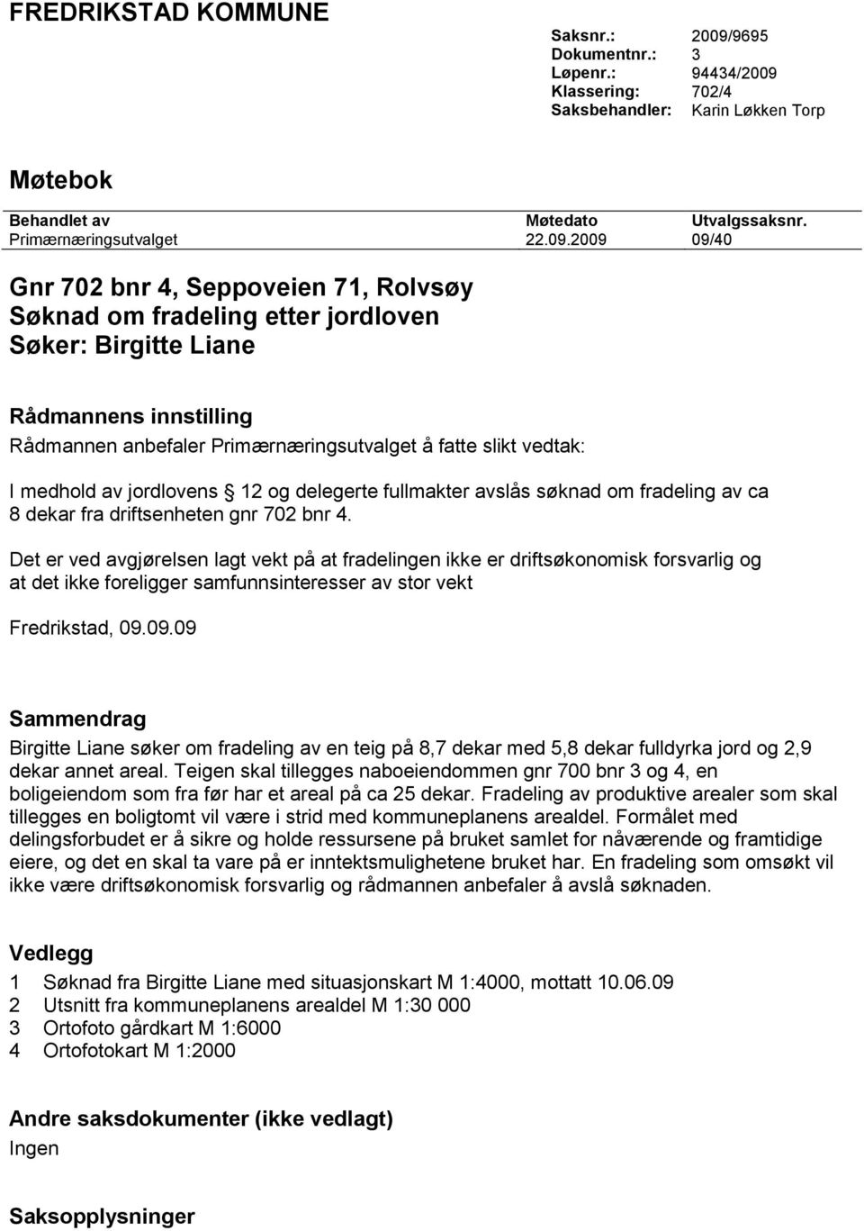 Klassering: 702/4 Saksbehandler: Karin Løkken Torp Møtebok Behandlet av Møtedato Utvalgssaksnr. Primærnæringsutvalget 22.09.