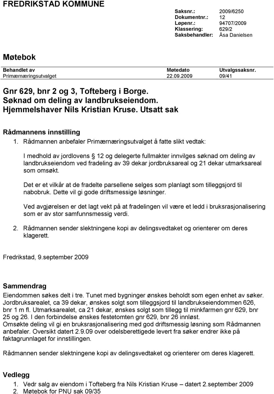 Rådmannen anbefaler Primærnæringsutvalget å fatte slikt vedtak: I medhold av jordlovens 12 og delegerte fullmakter innvilges søknad om deling av landbrukseiendom ved fradeling av 39 dekar