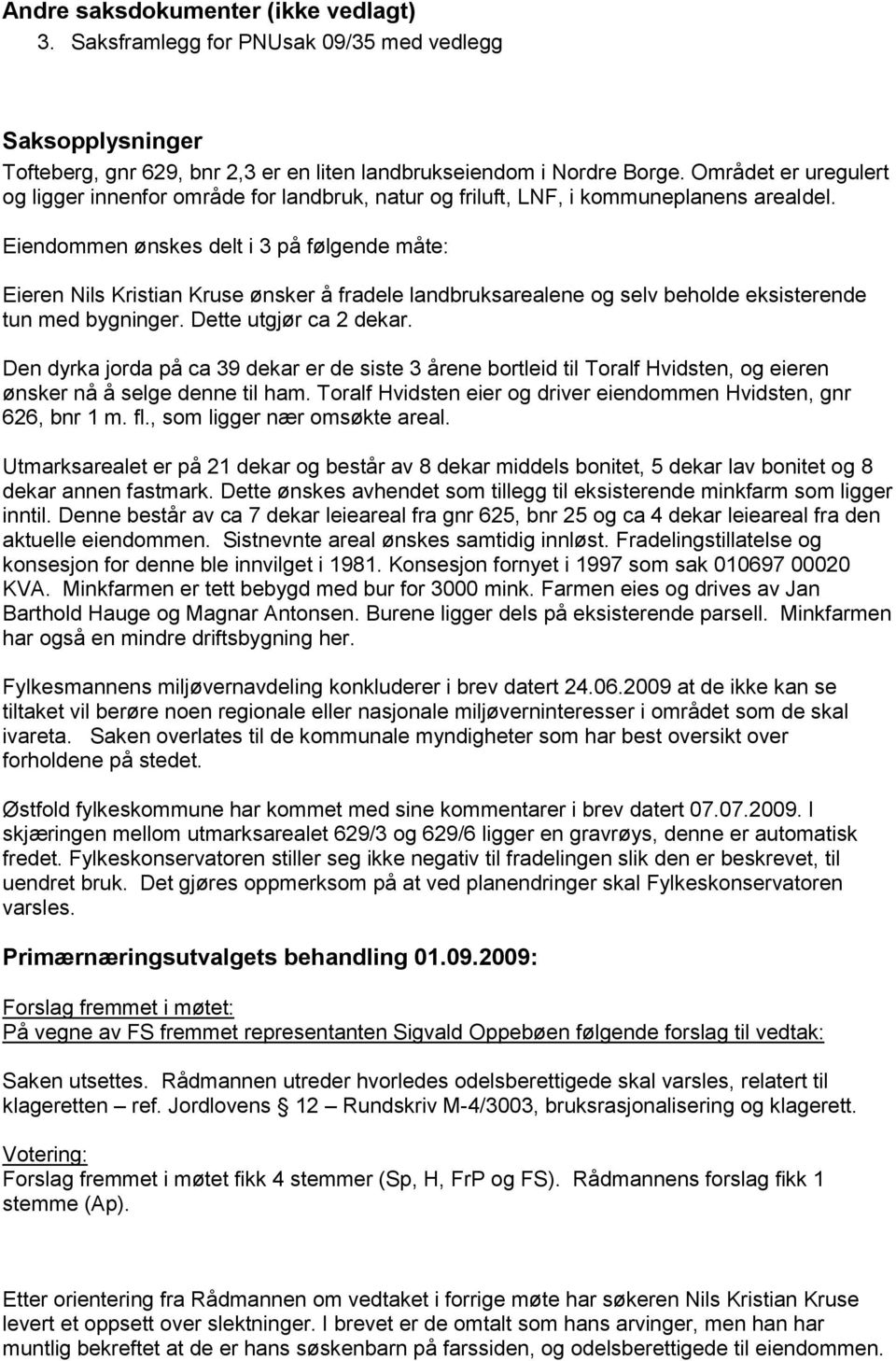 Eiendommen ønskes delt i 3 på følgende måte: Eieren Nils Kristian Kruse ønsker å fradele landbruksarealene og selv beholde eksisterende tun med bygninger. Dette utgjør ca 2 dekar.