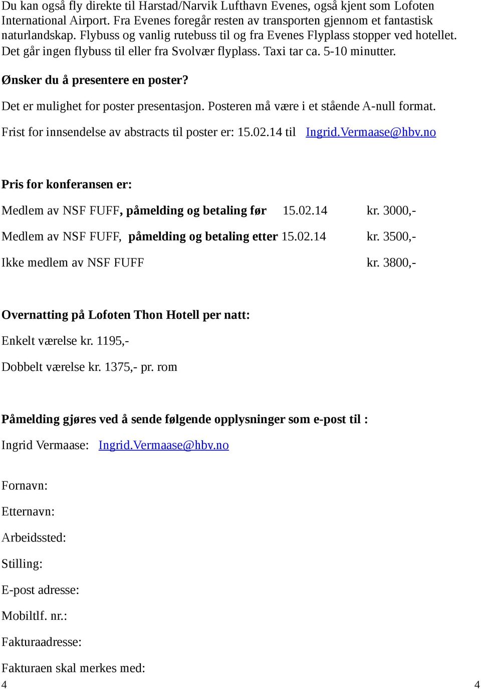 Det er mulighet for poster presentasjon. Posteren må være i et stående A-null format. Frist for innsendelse av abstracts til poster er: 15.02.14 til Ingrid.Vermaase@hbv.