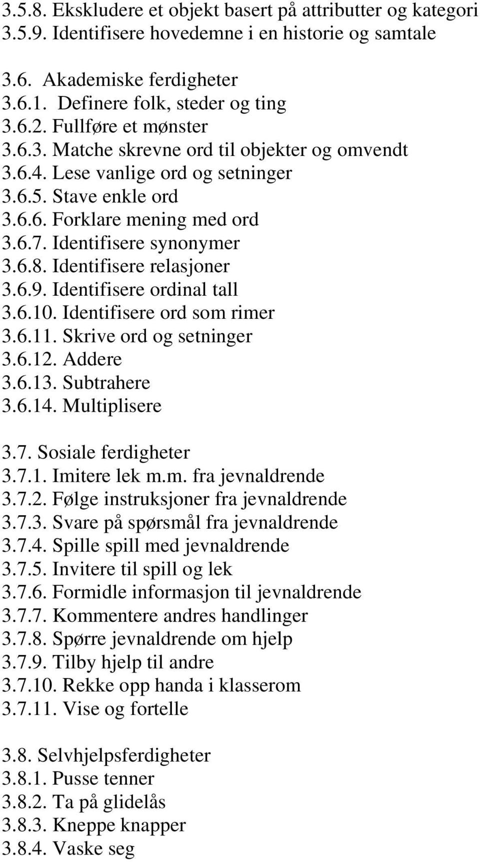 Identifisere relasjoner 3.6.9. Identifisere ordinal tall 3.6.10. Identifisere ord som rimer 3.6.11. Skrive ord og setninger 3.6.12. Addere 3.6.13. Subtrahere 3.6.14. Multiplisere 3.7.