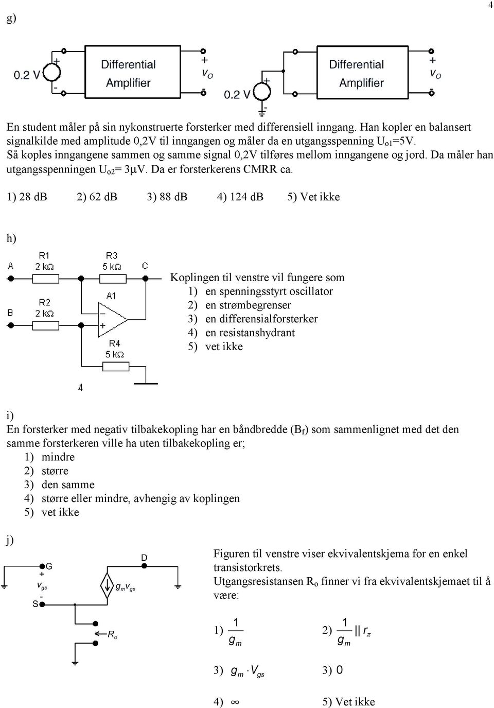 1) 8 db ) 6 db 3) 88 db 4) 14 db 5) Vet ikke h) Koplingen til venstre vil fungere som 1) en spenningsstyrt oscillator ) en strømbegrenser 3) en differensialforsterker 4) en resistanshydrant 5) vet