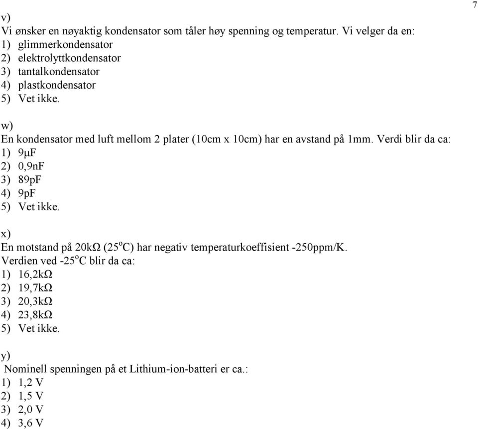 7 w) En kondensator med luft mellom plater (10cm x 10cm) har en avstand på 1mm. Verdi blir da ca: 1) 9µF ) 0,9nF 3) 89pF 4) 9pF 5) Vet ikke.