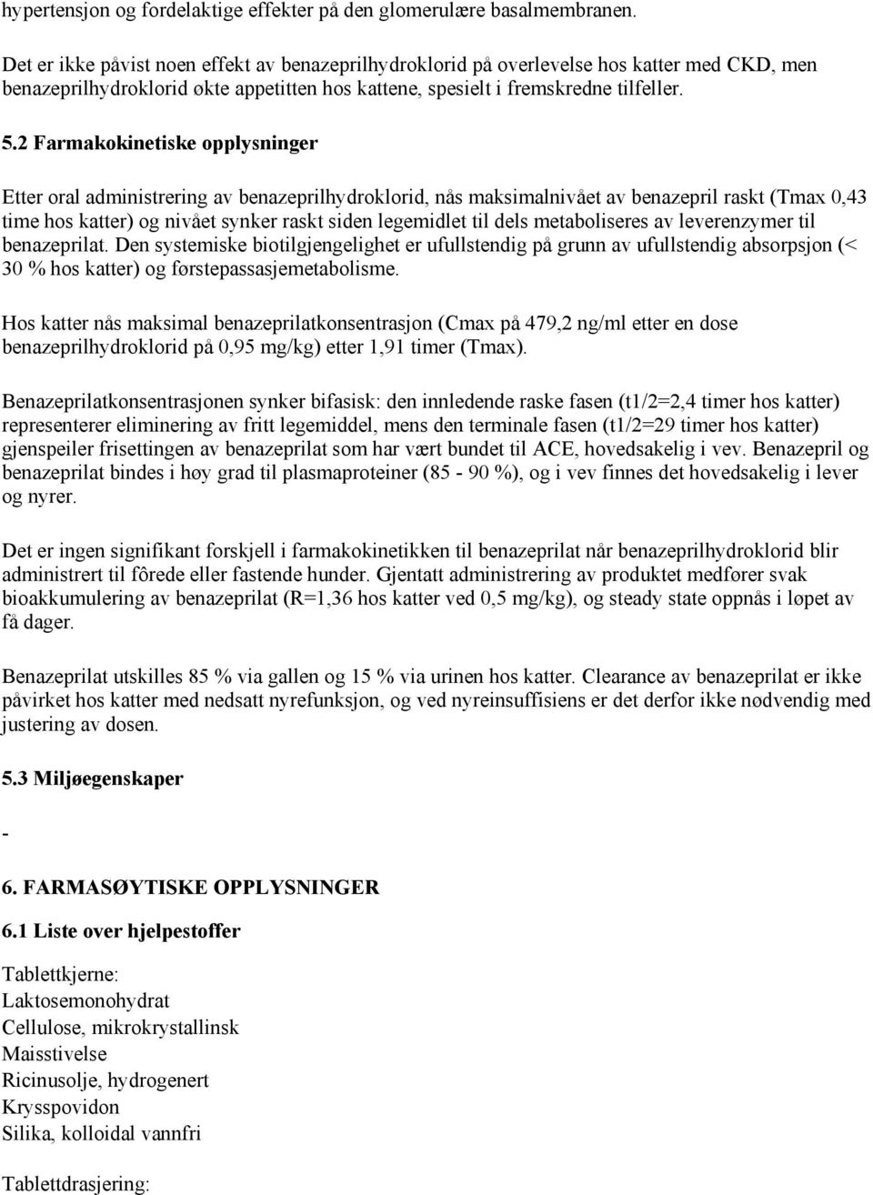 2 Farmakokinetiske opplysninger Etter oral administrering av benazeprilhydroklorid, nås maksimalnivået av benazepril raskt (Tmax 0,43 time hos katter) og nivået synker raskt siden legemidlet til dels