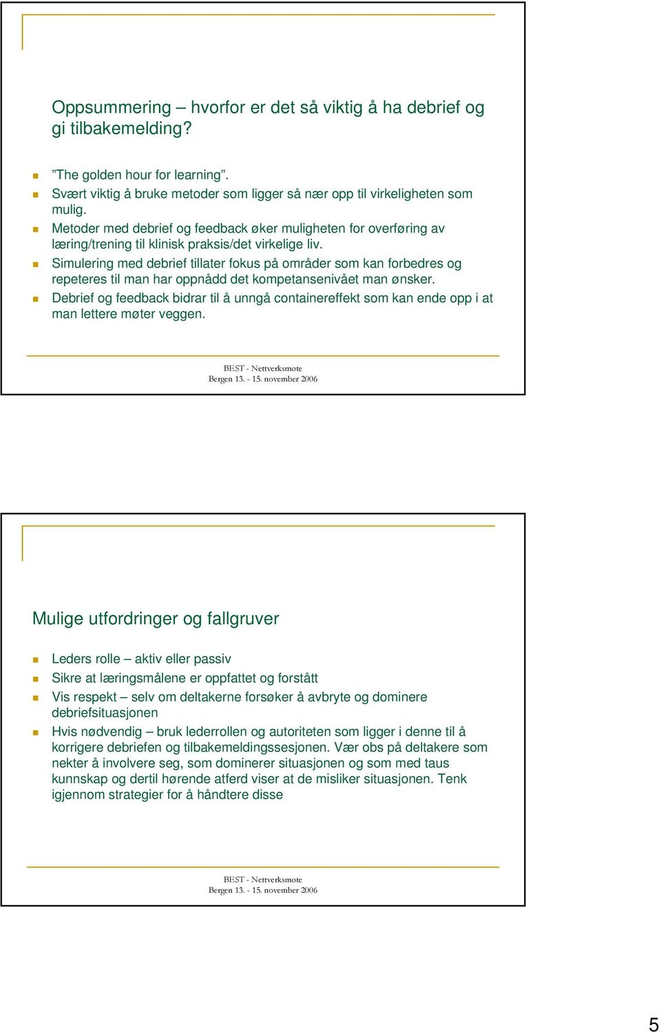 Simulering med debrief tillater fokus på områder som kan forbedres og repeteres til man har oppnådd det kompetansenivået man ønsker.